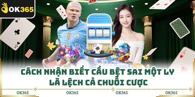 Cách Nhận Biết Cầu Bệt Sai Một Ly Là Lệch Cả Chuỗi Cược
