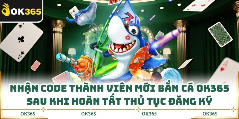 Có thể nhận code thành viên mới bắn cá OK365 sau khi hoàn tất thủ tục đăng ký
